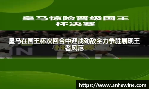 皇马在国王杯次回合中迎战劲敌全力争胜展现王者风范